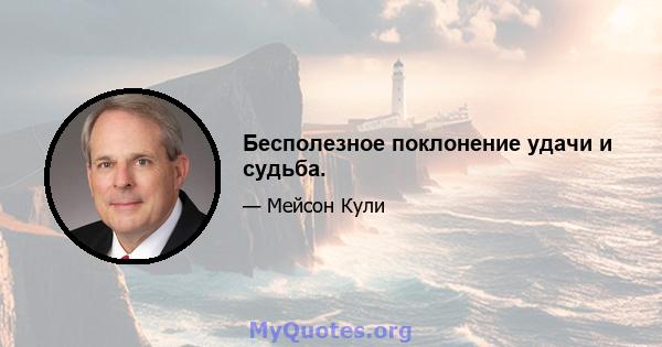 Бесполезное поклонение удачи и судьба.