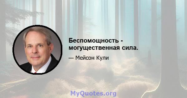 Беспомощность - могущественная сила.