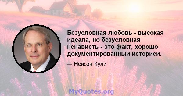 Безусловная любовь - высокая идеала, но безусловная ненависть - это факт, хорошо документированный историей.