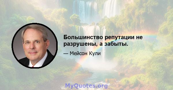 Большинство репутации не разрушены, а забыты.