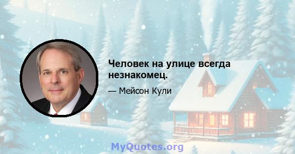 Человек на улице всегда незнакомец.