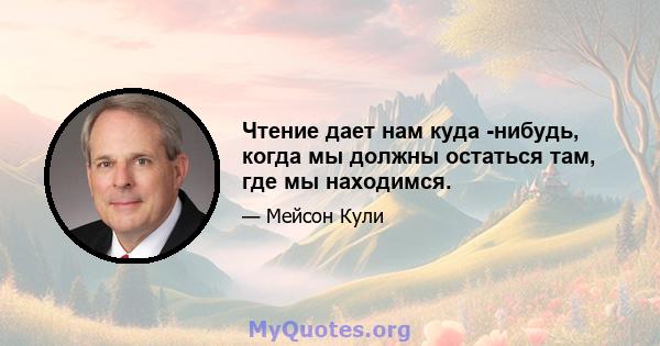 Чтение дает нам куда -нибудь, когда мы должны остаться там, где мы находимся.