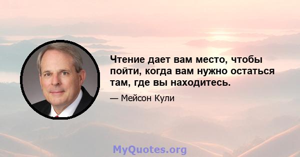 Чтение дает вам место, чтобы пойти, когда вам нужно остаться там, где вы находитесь.