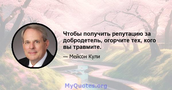 Чтобы получить репутацию за добродетель, огорчите тех, кого вы травмите.