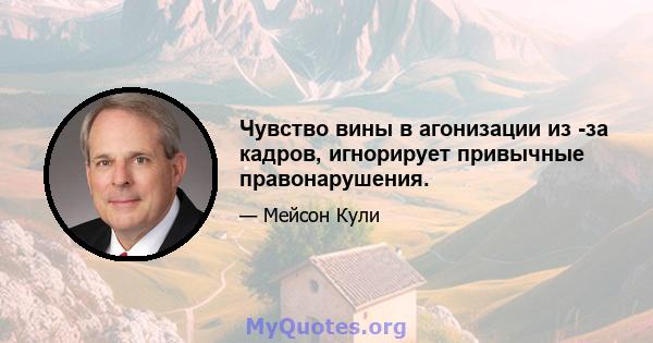 Чувство вины в агонизации из -за кадров, игнорирует привычные правонарушения.