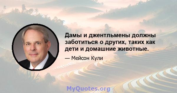 Дамы и джентльмены должны заботиться о других, таких как дети и домашние животные.