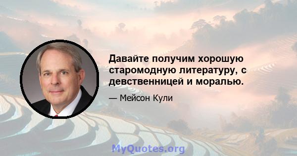 Давайте получим хорошую старомодную литературу, с девственницей и моралью.