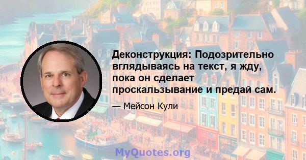 Деконструкция: Подозрительно вглядываясь на текст, я жду, пока он сделает проскальзывание и предай сам.