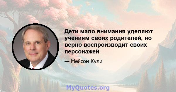 Дети мало внимания уделяют учениям своих родителей, но верно воспроизводит своих персонажей