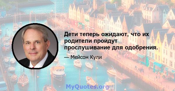 Дети теперь ожидают, что их родители пройдут прослушивание для одобрения.