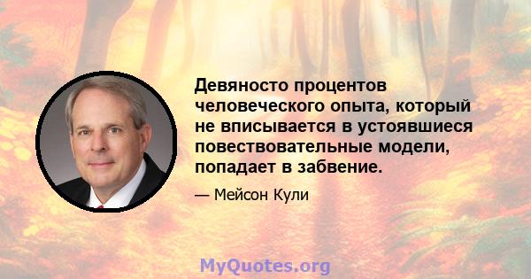 Девяносто процентов человеческого опыта, который не вписывается в устоявшиеся повествовательные модели, попадает в забвение.