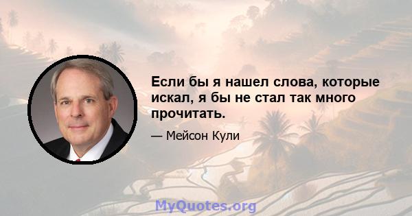 Если бы я нашел слова, которые искал, я бы не стал так много прочитать.