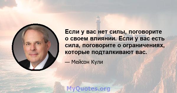 Если у вас нет силы, поговорите о своем влиянии. Если у вас есть сила, поговорите о ограничениях, которые подталкивают вас.