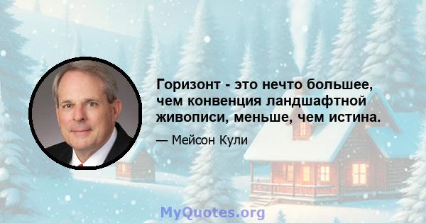 Горизонт - это нечто большее, чем конвенция ландшафтной живописи, меньше, чем истина.