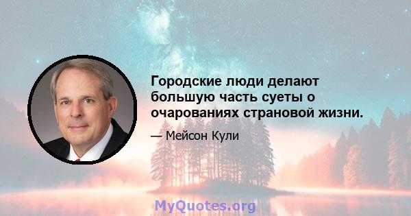 Городские люди делают большую часть суеты о очарованиях страновой жизни.