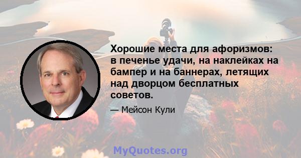 Хорошие места для афоризмов: в печенье удачи, на наклейках на бампер и на баннерах, летящих над дворцом бесплатных советов.