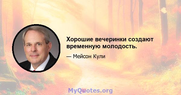 Хорошие вечеринки создают временную молодость.