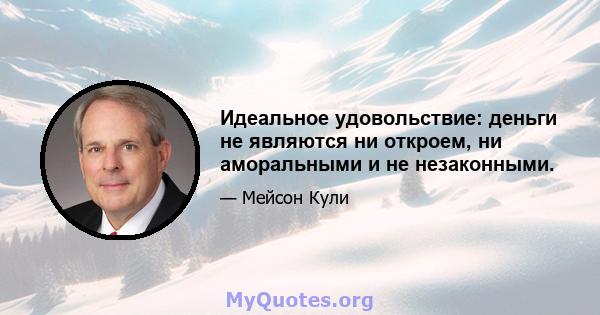 Идеальное удовольствие: деньги не являются ни откроем, ни аморальными и не незаконными.