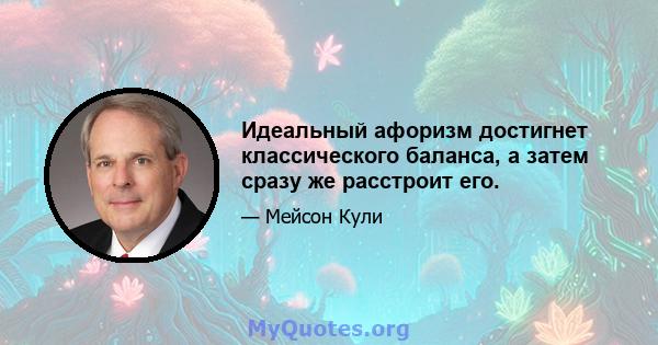 Идеальный афоризм достигнет классического баланса, а затем сразу же расстроит его.