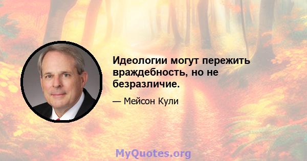 Идеологии могут пережить враждебность, но не безразличие.