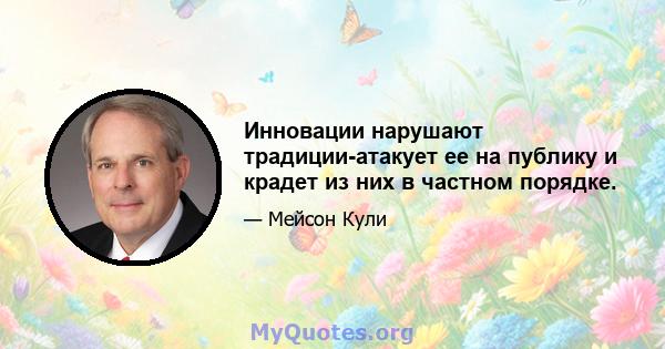 Инновации нарушают традиции-атакует ее на публику и крадет из них в частном порядке.