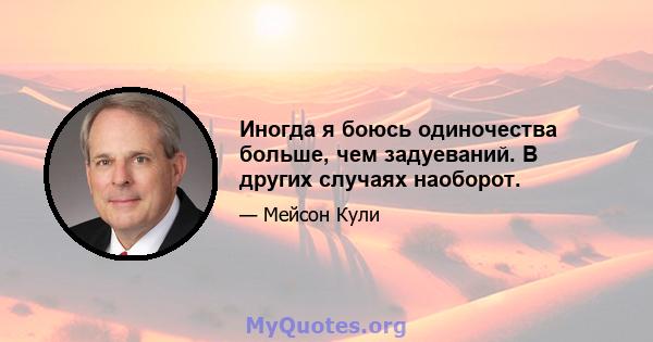 Иногда я боюсь одиночества больше, чем задуеваний. В других случаях наоборот.