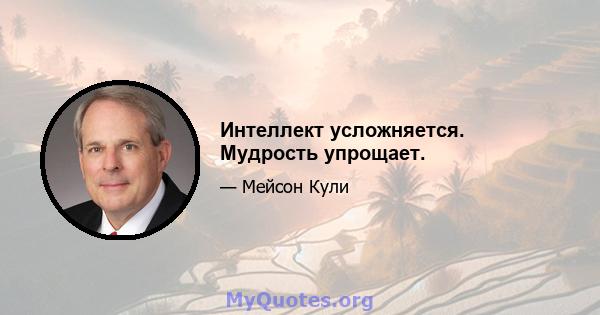 Интеллект усложняется. Мудрость упрощает.