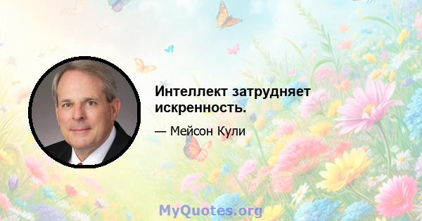 Интеллект затрудняет искренность.