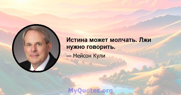 Истина может молчать. Лжи нужно говорить.