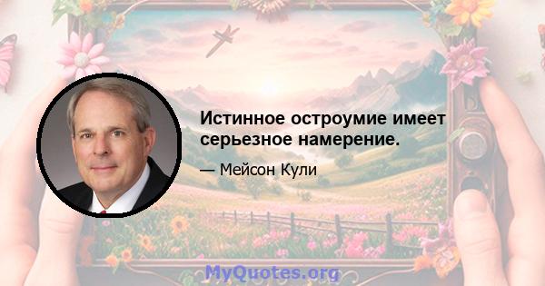 Истинное остроумие имеет серьезное намерение.