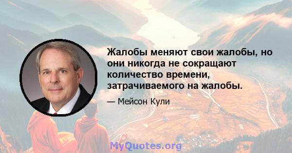 Жалобы меняют свои жалобы, но они никогда не сокращают количество времени, затрачиваемого на жалобы.