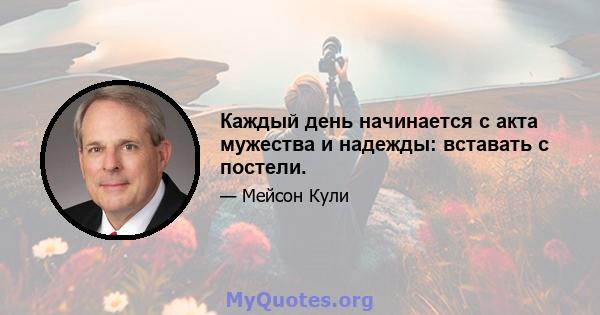 Каждый день начинается с акта мужества и надежды: вставать с постели.