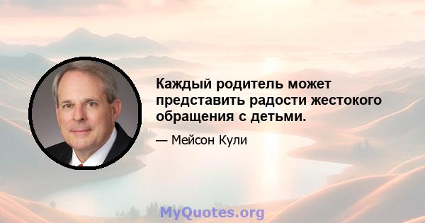 Каждый родитель может представить радости жестокого обращения с детьми.