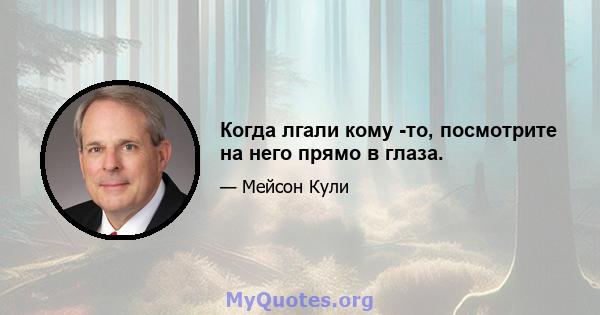 Когда лгали кому -то, посмотрите на него прямо в глаза.