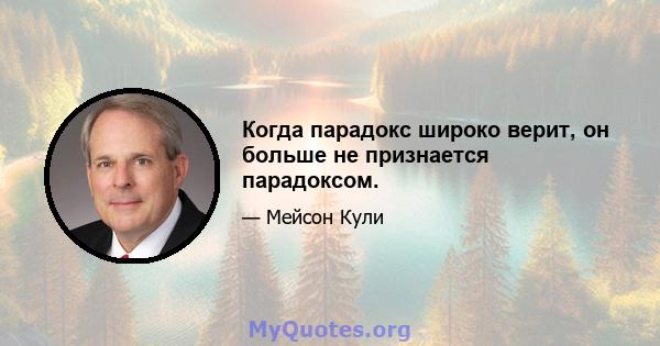 Когда парадокс широко верит, он больше не признается парадоксом.