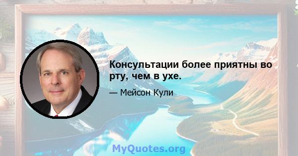 Консультации более приятны во рту, чем в ухе.