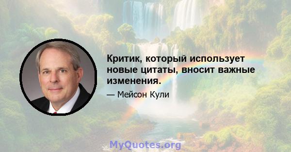 Критик, который использует новые цитаты, вносит важные изменения.