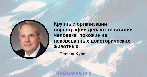 Крупные организации порнографии делают гениталии человека, похожие на неизведанных доисторических животных.