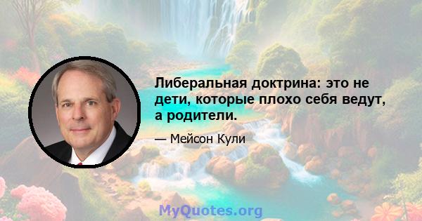 Либеральная доктрина: это не дети, которые плохо себя ведут, а родители.