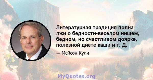 Литературная традиция полна лжи о бедности-веселом нищем, бедном, но счастливом доярке, полезной диете каши и т. Д.