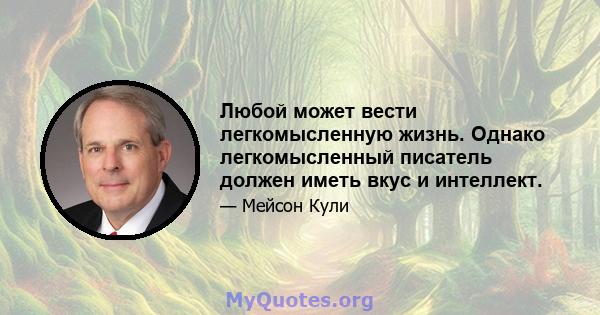 Любой может вести легкомысленную жизнь. Однако легкомысленный писатель должен иметь вкус и интеллект.