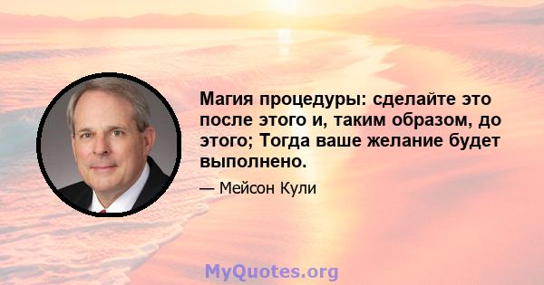 Магия процедуры: сделайте это после этого и, таким образом, до этого; Тогда ваше желание будет выполнено.