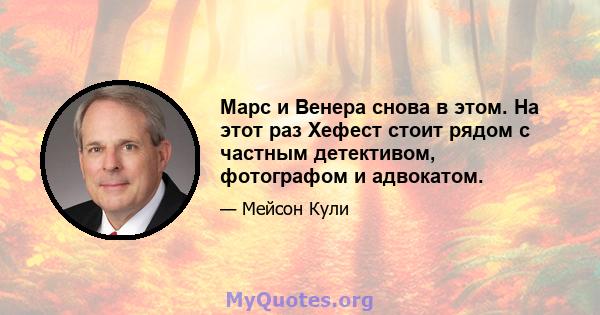 Марс и Венера снова в этом. На этот раз Хефест стоит рядом с частным детективом, фотографом и адвокатом.