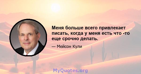 Меня больше всего привлекает писать, когда у меня есть что -то еще срочно делать.