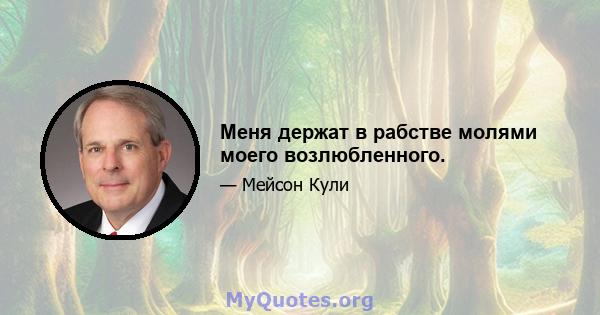 Меня держат в рабстве молями моего возлюбленного.