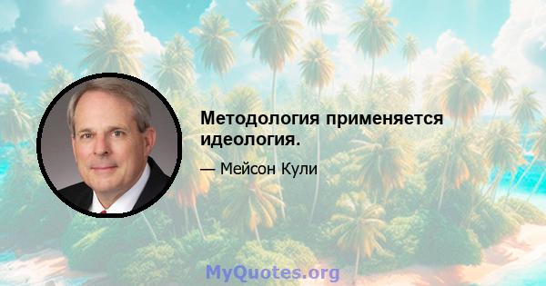 Методология применяется идеология.