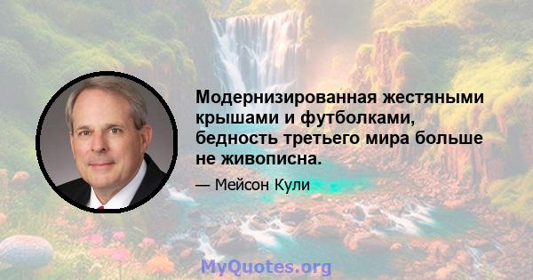 Модернизированная жестяными крышами и футболками, бедность третьего мира больше не живописна.