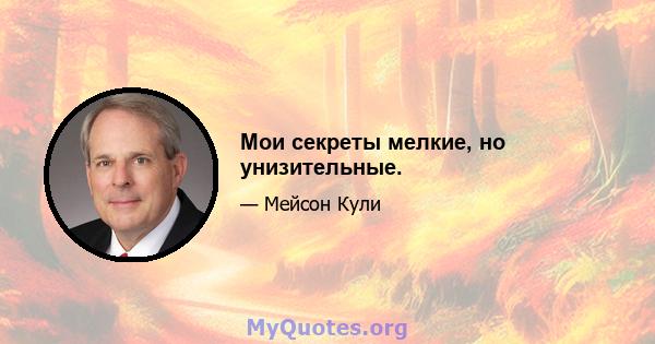 Мои секреты мелкие, но унизительные.