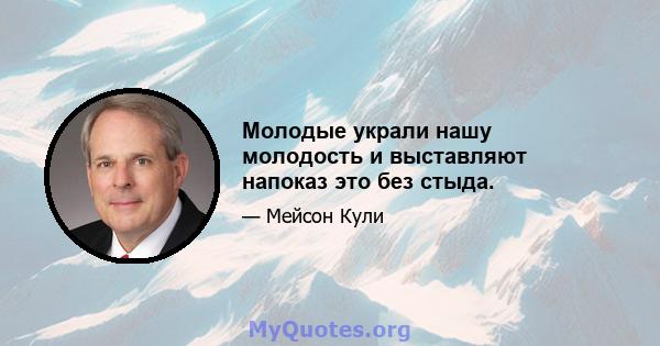 Молодые украли нашу молодость и выставляют напоказ это без стыда.