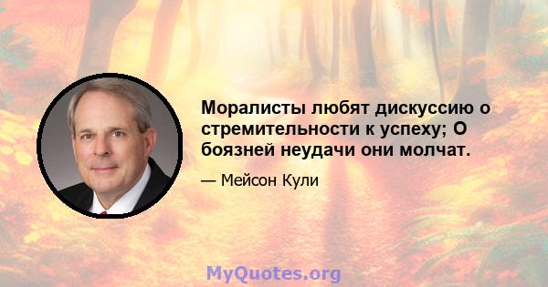 Моралисты любят дискуссию о стремительности к успеху; О боязней неудачи они молчат.